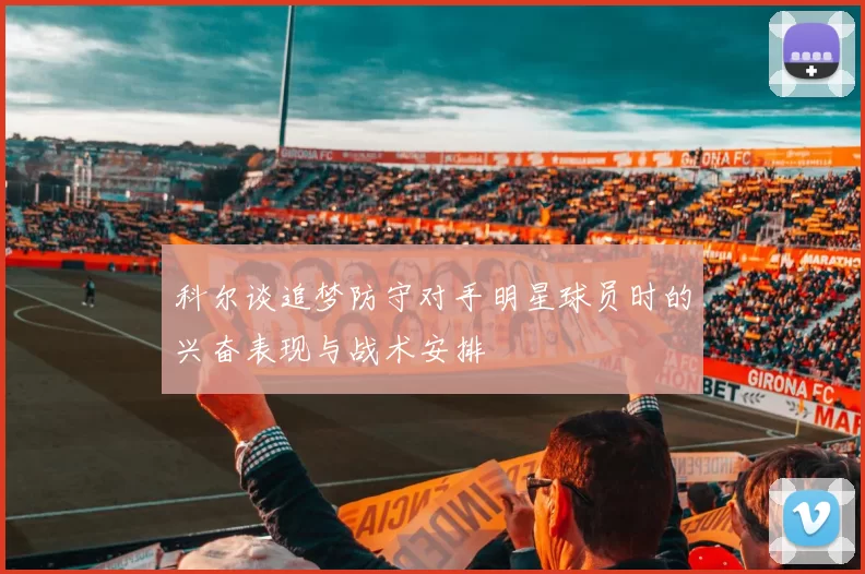 科尔谈追梦防守对手明星球员时的兴奋表现与战术安排