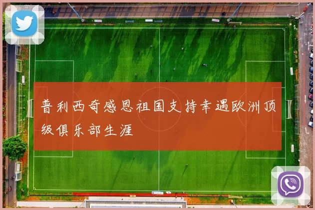 普利西奇感恩祖国支持幸遇欧洲顶级俱乐部生涯