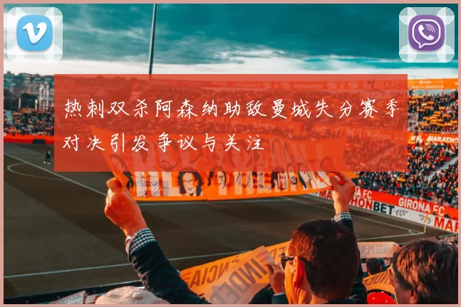 热刺双杀阿森纳助敌曼城失分赛季对决引发争议与关注