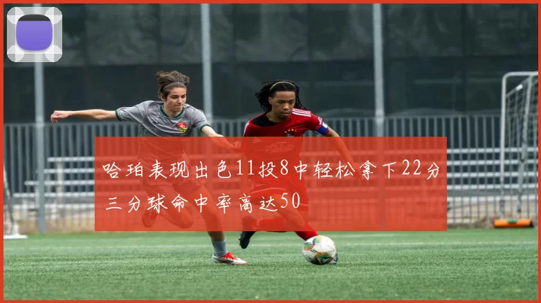 哈珀表现出色11投8中轻松拿下22分三分球命中率高达50