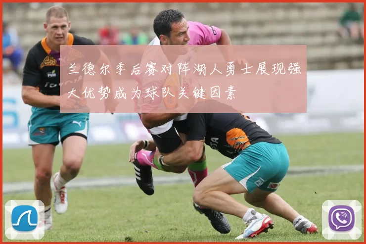 兰德尔季后赛对阵湖人勇士展现强大优势成为球队关键因素