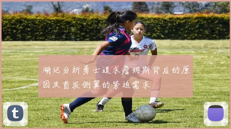 湖记分析勇士追求詹姆斯背后的原因及首发侧翼的紧迫需求