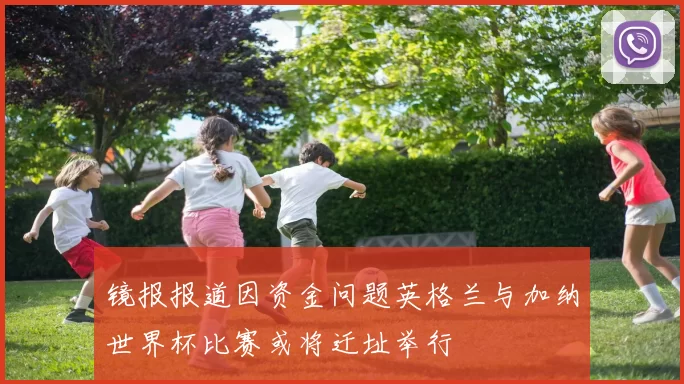 镜报报道因资金问题英格兰与加纳世界杯比赛或将迁址举行