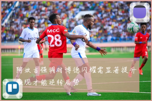 阿坎吉强调对博德闪耀需显著提升表现才能逆转局势