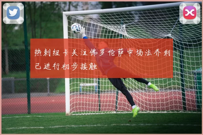 热刺纽卡关注佛罗伦萨中场法乔利已进行初步接触