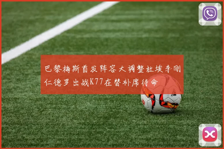 巴黎梅斯首发阵容大调整杜埃李刚仁德罗出战K77在替补席待命